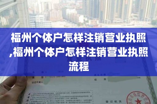 福州个体户怎样注销营业执照,福州个体户怎样注销营业执照流程