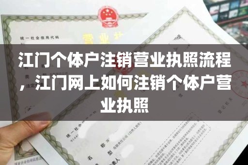 江门个体户注销营业执照流程，江门网上如何注销个体户营业执照