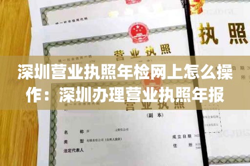 深圳营业执照年检网上怎么操作：深圳办理营业执照年报