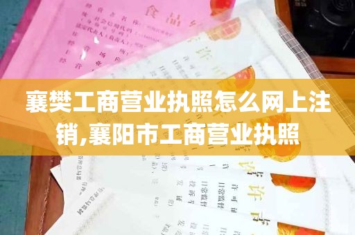 襄樊工商营业执照怎么网上注销,襄阳市工商营业执照