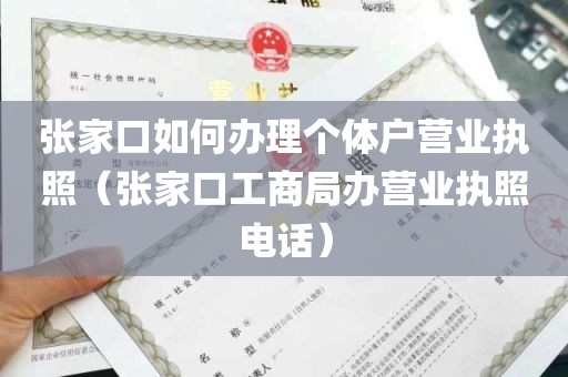 张家口如何办理个体户营业执照（张家口工商局办营业执照电话）