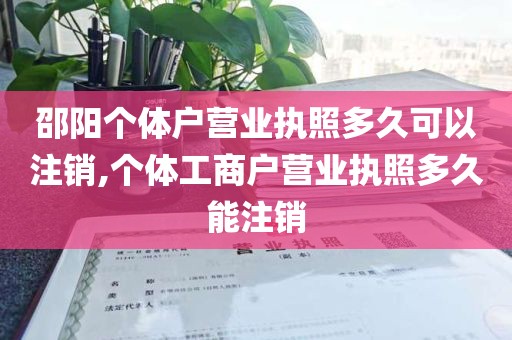 邵阳个体户营业执照多久可以注销,个体工商户营业执照多久能注销