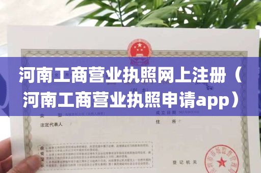 河南工商营业执照网上注册（河南工商营业执照申请app）