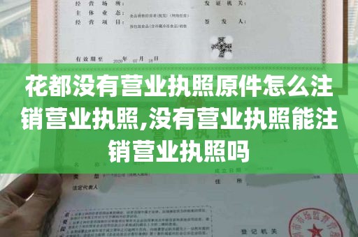 花都没有营业执照原件怎么注销营业执照,没有营业执照能注销营业执照吗