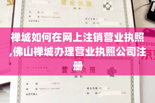 禅城如何在网上注销营业执照,佛山禅城办理营业执照公司注册