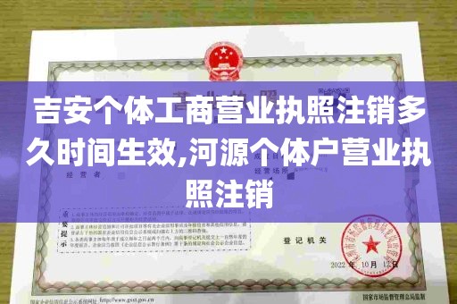 吉安个体工商营业执照注销多久时间生效,河源个体户营业执照注销