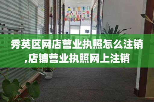 秀英区网店营业执照怎么注销,店铺营业执照网上注销