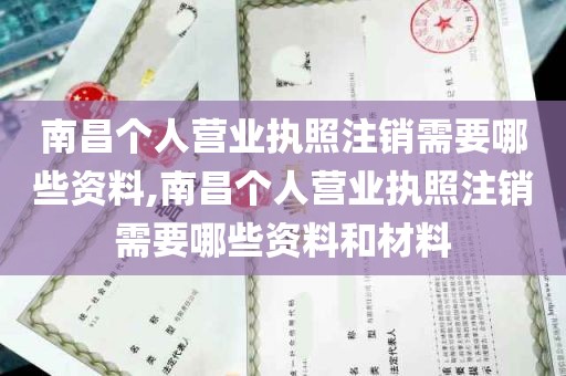 南昌个人营业执照注销需要哪些资料,南昌个人营业执照注销需要哪些资料和材料