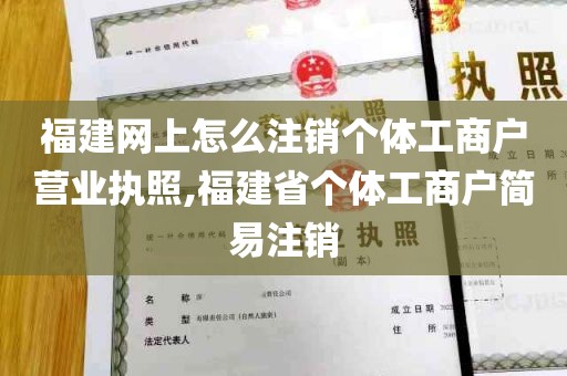 福建网上怎么注销个体工商户营业执照,福建省个体工商户简易注销