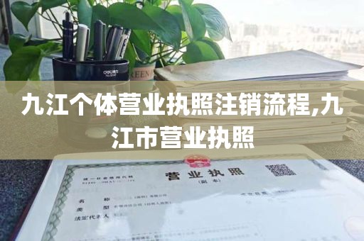 九江个体营业执照注销流程,九江市营业执照