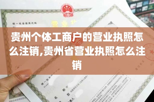 贵州个体工商户的营业执照怎么注销,贵州省营业执照怎么注销