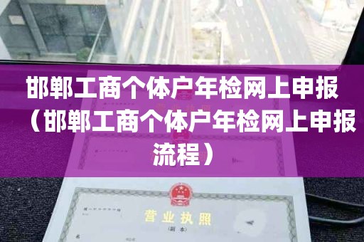 邯郸工商个体户年检网上申报（邯郸工商个体户年检网上申报流程）