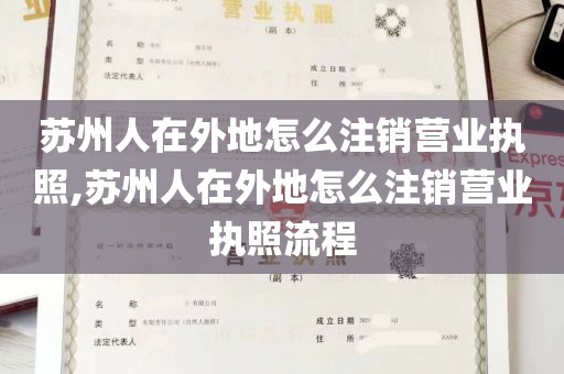 苏州人在外地怎么注销营业执照,苏州人在外地怎么注销营业执照流程