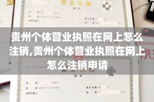 贵州个体营业执照在网上怎么注销,贵州个体营业执照在网上怎么注销申请