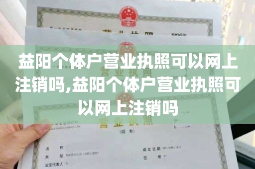 益阳个体户营业执照可以网上注销吗,益阳个体户营业执照可以网上注销吗