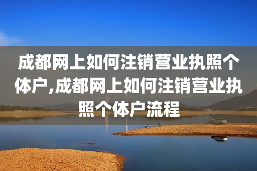 成都网上如何注销营业执照个体户,成都网上如何注销营业执照个体户流程