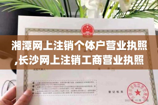 湘潭网上注销个体户营业执照,长沙网上注销工商营业执照