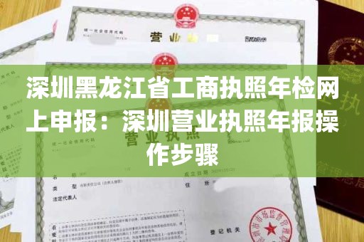 深圳黑龙江省工商执照年检网上申报：深圳营业执照年报操作步骤