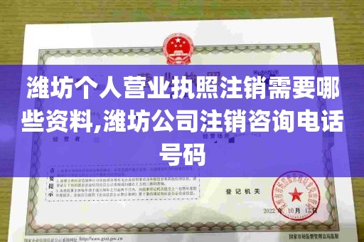 潍坊个人营业执照注销需要哪些资料,潍坊公司注销咨询电话号码