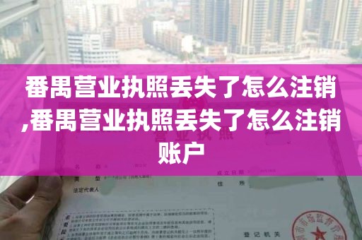 番禺营业执照丢失了怎么注销,番禺营业执照丢失了怎么注销账户