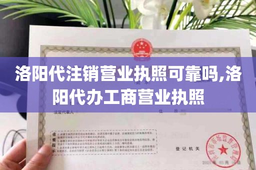 洛阳代注销营业执照可靠吗,洛阳代办工商营业执照