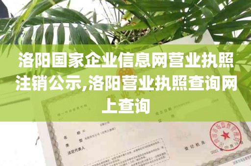 洛阳国家企业信息网营业执照注销公示,洛阳营业执照查询网上查询