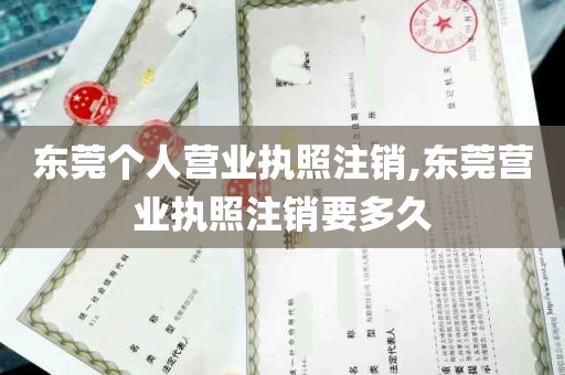 东莞个人营业执照注销,东莞营业执照注销要多久