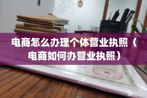 电商怎么办理个体营业执照（电商如何办营业执照）