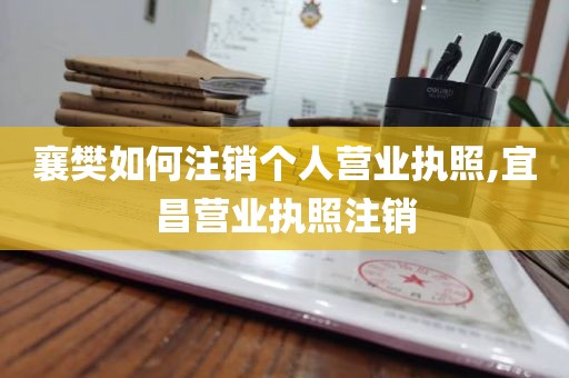 襄樊如何注销个人营业执照,宜昌营业执照注销