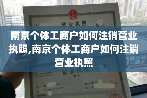 南京个体工商户如何注销营业执照,南京个体工商户如何注销营业执照