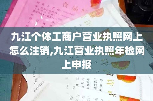 九江个体工商户营业执照网上怎么注销,九江营业执照年检网上申报