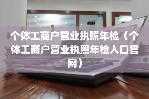 个体工商户营业执照年检（个体工商户营业执照年检入口官网）