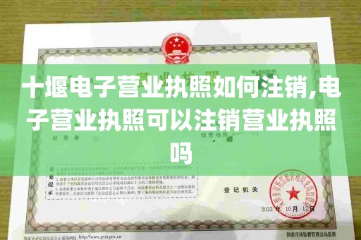 十堰电子营业执照如何注销,电子营业执照可以注销营业执照吗