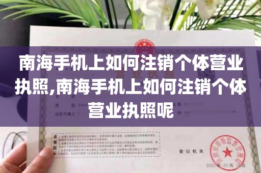 南海手机上如何注销个体营业执照,南海手机上如何注销个体营业执照呢