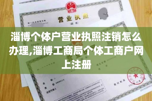 淄博个体户营业执照注销怎么办理,淄博工商局个体工商户网上注册