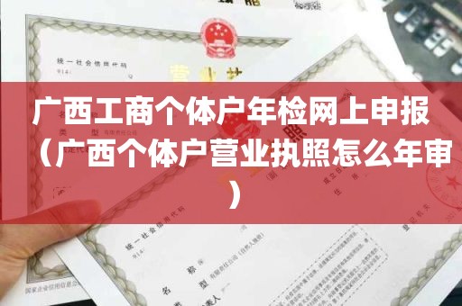 广西工商个体户年检网上申报（广西个体户营业执照怎么年审）