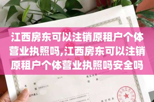 江西房东可以注销原租户个体营业执照吗,江西房东可以注销原租户个体营业执照吗安全吗