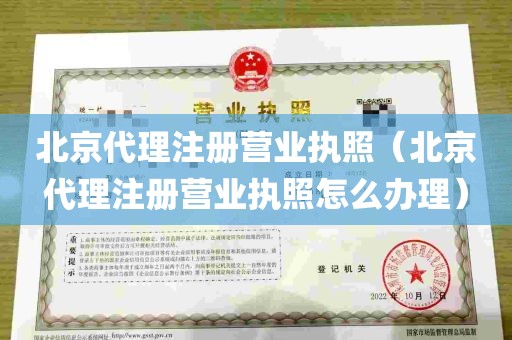 北京代理注册营业执照（北京代理注册营业执照怎么办理）