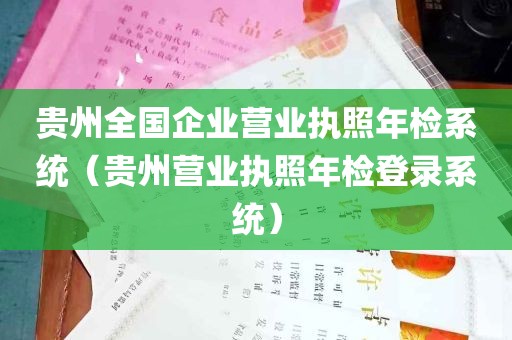 贵州全国企业营业执照年检系统（贵州营业执照年检登录系统）