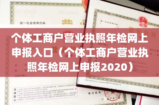 个体工商户营业执照年检网上申报入口（个体工商户营业执照年检网上申报2020）