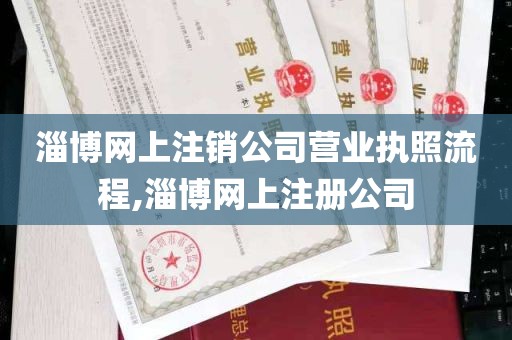 淄博网上注销公司营业执照流程,淄博网上注册公司