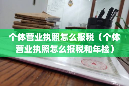 个体营业执照怎么报税（个体营业执照怎么报税和年检）