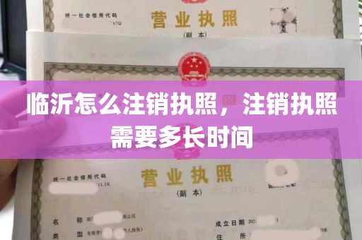 临沂怎么注销执照，注销执照需要多长时间