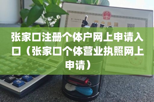 张家口注册个体户网上申请入口（张家口个体营业执照网上申请）