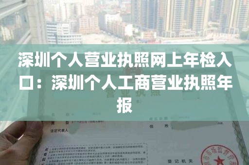 深圳个人营业执照网上年检入口：深圳个人工商营业执照年报