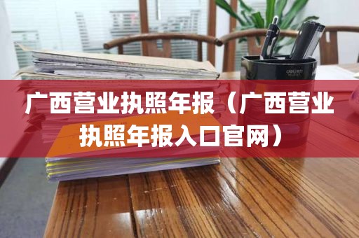 广西营业执照年报（广西营业执照年报入口官网）