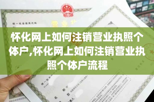 怀化网上如何注销营业执照个体户,怀化网上如何注销营业执照个体户流程