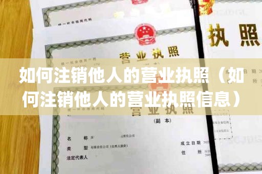 如何注销他人的营业执照（如何注销他人的营业执照信息）