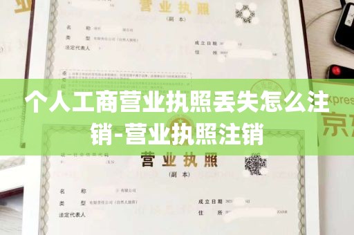 个人工商营业执照丢失怎么注销-营业执照注销