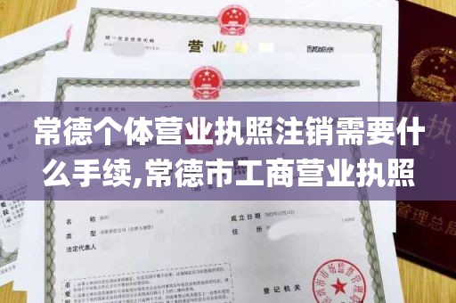 常德个体营业执照注销需要什么手续,常德市工商营业执照